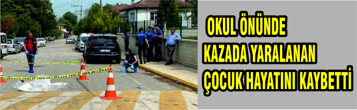 OKUL ÖNÜNDE  KAZADA YARALANAN ÇOCUK HAYATINI KAYBETTİ